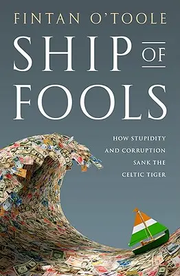 A bolondok hajója: Hogyan süllyesztette el az ostobaság és a korrupció a kelta tigrist - Ship of Fools: How Stupidity and Corruption Sank the Celtic Tiger