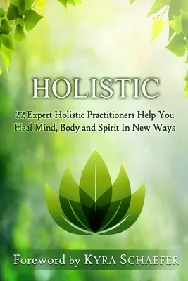 Holisztikus: 22 szakértő holisztikus szakember segít az elme, a test és a lélek újszerű gyógyításában - Holistic: 22 Expert Holistic Practitioners Help You Heal Mind, Body And Spirit In New Ways