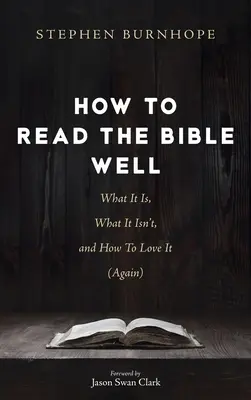 Hogyan olvassuk jól a Bibliát: Mi az, mi nem az, és hogyan kell szeretni (újra) - How to Read the Bible Well: What It Is, What It Isn't, and How To Love It (Again)