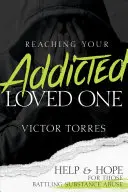 Reaching Your Addicted Loved One: Help and Hope for Those Battling Battling Substance Abuse (Segítség és remény a kábítószerrel való visszaéléssel küzdőknek) - Reaching Your Addicted Loved One: Help and Hope for Those Battling Substance Abuse