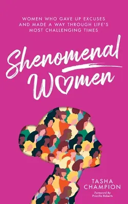 Shenomenal Women: Nők, akik felhagytak a kifogásokkal és utat találtak az élet legnehezebb időszakaiban is - Shenomenal Women: Women Who Gave Up Excuses and Made a Way Through Life's Most Challenging Times