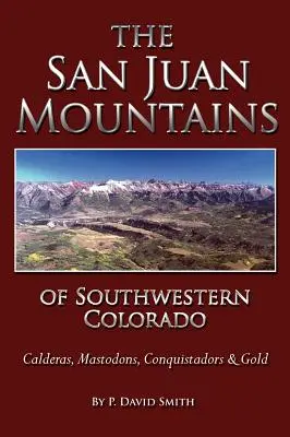 A délnyugat-coloradói San Juans - kalderák, masztodonok, hódítók és arany - The San Juans of Southwestern Colorado - Calderas, Mastodons, Conquistadors & Gold