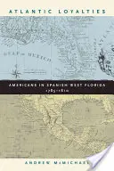 Atlanti hűségek: Amerikaiak a spanyol Nyugat-Floridában, 1785-1810 - Atlantic Loyalties: Americans in Spanish West Florida, 1785-1810