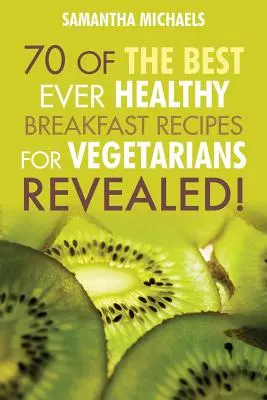 Vegán szakácskönyvek: A valaha volt 70 legjobb egészséges reggeli recept vegetáriánusoknak...leleplezve! - Vegan Cookbooks: 70 of the Best Ever Healthy Breakfast Recipes for Vegetarians...Revealed!