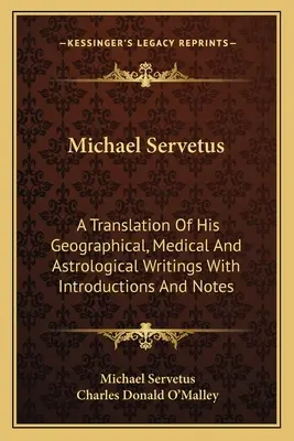 Michael Servetus: Földrajzi, orvosi és asztrológiai írásainak fordítása bevezetéssel és jegyzetekkel - Michael Servetus: A Translation of His Geographical, Medical and Astrological Writings with Introductions and Notes