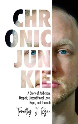 Chronic Junkie: A függőség, a kétségbeesés, a feltétel nélküli szeretet, a remény és a győzelem története - Chronic Junkie: A Story of Addiction, Despair, Unconditional Love, Hope, and Triumph