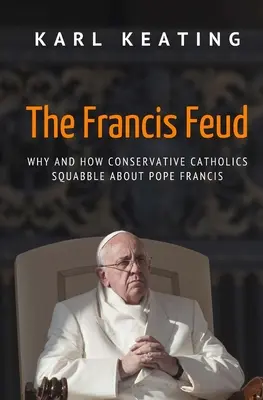 A Ferenc-vita: Miért és hogyan civakodnak a konzervatív katolikusok Ferenc pápáról - The Francis Feud: Why and How Conservative Catholics Squabble about Pope Francis