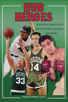 Hub Heroes: Boston sportlegendáinak leleplező profiljai... és még sok másról - Hub Heroes: Revealing Profiles of Boston Sports Legends...and More