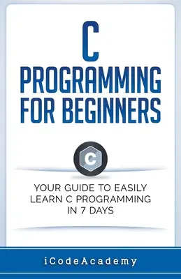 C programozás kezdőknek: Útmutató a C programozás 7 nap alatt történő könnyű elsajátításához - C Programming for Beginners: Your Guide to Easily Learn C Programming In 7 Days