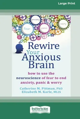 Rewire Your Anxious Brain: How to Use the Neuroscience of Fear to End Anxiety, Panic and Worry (16 pt Large Print Edition) - Rewire Your Anxious Brain: How to Use the Neuroscience of Fear to End Anxiety, Panic and Worry (16pt Large Print Edition)