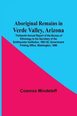 Aboriginal Remains In Verde Valley, Arizona; Thirteenth Annual Report Of The Bureau Of Ethnology To The Secretary Of The Smithsonian Institution, 1891