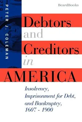 Adósok és hitelezők Amerikában: Fizetésképtelenség, adósság miatti bebörtönzés és csőd, 1607-1900 - Debtors and Creditors in America: Insolvency, Imprisonment for Debt, and Bankruptcy, 1607-1900