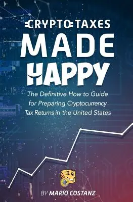 Boldoggá tett kriptoadó: The Definitive How-To Guide for Preparing Cryptocurrency Tax Returns In The United States (A kriptopénz adóbevallás elkészítésének végleges útmutatója az Egyesült Államokban) - Crypto Taxes Made Happy: The Definitive How-To Guide For Preparing Cryptocurrency Tax Returns In The United States