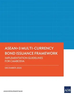 Az ASEAN+3 több pénznemben történő kötvénykibocsátási keretrendszer: Végrehajtási iránymutatások Kambodzsa számára - Asean+3 Multi-Currency Bond Issuance Framework: Implementation Guidelines for Cambodia