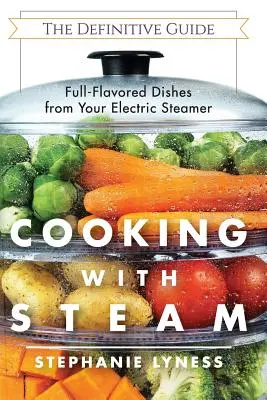 Gőzzel főzve: Látványos, ízletes, zsírszegény ételek az elektromos párolóedényből - Cooking With Steam: Spectacular Full-Flavored Low-Fat Dishes from Your Electric Steamer