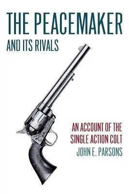 A béketeremtő és riválisai: Egy beszámoló a Single Action Coltról (Reprint Edition) - The Peacemaker and Its Rivals: An Account of the Single Action Colt (Reprint Edition)