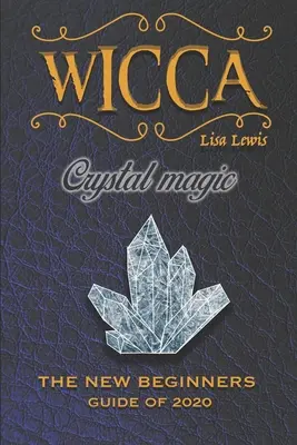 Wicca kristálymágia: Az új könyv 2020-ra, kezdő útmutató wicca vagy más boszorkánysággal foglalkozó szakembereknek egyszerű kristályokkal és kövekkel - Wicca Crystal Magic: The New Book of 2020, a Beginner's Guide for Wiccan or Other Practitioner of Witchcraft With Simple Crystal and Stone