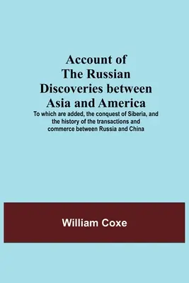 Az Ázsia és Amerika közötti orosz felfedezések beszámolója; amelyhez hozzáadódik Szibéria meghódítása, valamint a tranzakciók és a kommünikék története. - Account Of The Russian Discoveries Between Asia And America; To Which Are Added, The Conquest Of Siberia, And The History Of The Transactions And Comm