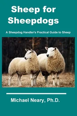 Juhok a juhászkutyáknak: Egy juhászkutya-kezelő gyakorlati útmutatója a juhokhoz - Sheep for Sheepdogs: A Sheepdog Handler's Practical Guide to Sheep