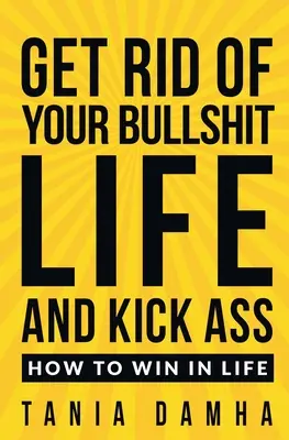 Szabadulj meg a szaros életedtől és rúgd szét a segged: Hogyan győzz az életben? - Get Rid of Your Bullshit Life and Kick Ass: How to Win in Life