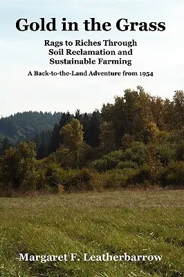 Arany a fűben: Rongyokból gazdaggá válás talajregenerálással és fenntartható gazdálkodással. 1954-es vissza a földre kalandozás. - Gold in the Grass: Rags to Riches Through Soil Reclamation and Sustainable Farming. a Back-To-The-Land Adventure from 1954