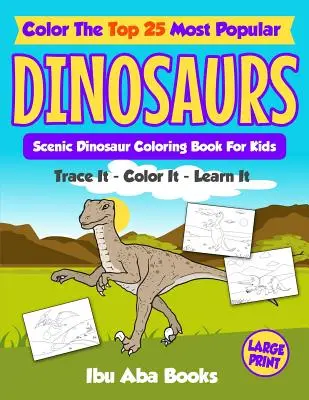 Színezd ki a 25 legnépszerűbb dinoszauruszt - Nyomd le - színezd ki - tanulj: Scenic Dinosaur Coloring Book For Kids - Large Print - Color The Top 25 Most Popular Dinosaurs - Trace It - Color It - Learn It: Scenic Dinosaur Coloring Book For Kids - Large Print