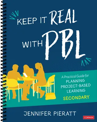 Keep It Real with Pbl, Secondary: A Practical Guide for Planning Project-Based Learning (A gyakorlati útmutató a projektalapú tanulás tervezéséhez) - Keep It Real with Pbl, Secondary: A Practical Guide for Planning Project-Based Learning