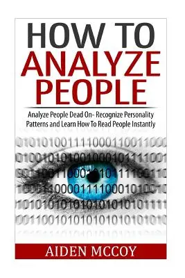 Hogyan elemezzük az embereket: Emberek elemzése Halálpontosan - Ismerd fel a személyiségmintákat és tanulj meg azonnal olvasni az emberekből - How To Analyze People: Analyze People Dead On - Recognize Personality Patterns and Learn How To Read People Instantly
