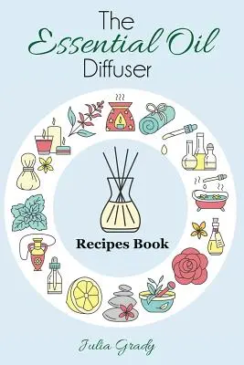 Az illóolaj diffúzor receptek könyve: Több mint 200 diffúzorrecept az egészségért, a hangulatért és az otthonért - The Essential Oil Diffuser Recipes Book: Over 200 Diffuser Recipes for Health, Mood, and Home