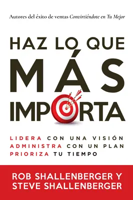 Haz Lo Que Ms Importa: Lidera Con Una Visin, Gestiona Con Un Plan Y Prioriza Tu Tiempo