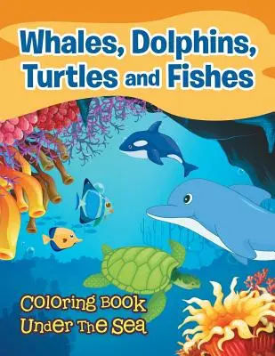 Bálnák, delfinek, teknősök és halak: Színezőkönyv a tenger alatt - Whales, Dolphins, Turtles and Fishes: Coloring Book Under The Sea