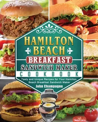 Hamilton Beach reggeli szendvicskészítő szakácskönyv: Ízletes és egyedi receptek a Hamilton Beach reggeli szendvicskészítőjéhez - Hamilton Beach Breakfast Sandwich Maker Cookbook: Tasty and Unique Recipes for Your Hamilton Beach Breakfast Sandwich Maker