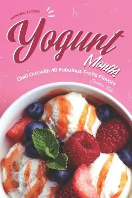 Nemzeti fagyasztott joghurt hónap! Chill Out 40 mesés FroYo ízzel - National Frozen Yogurt Month!: Chill Out with 40 Fabulous FroYo Flavors