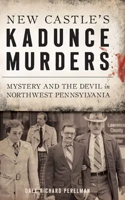 A New Castle-i Kadunce-gyilkosságok: Rejtélyek és az ördög Északnyugat-Pennsylvania északnyugati részén - New Castle's Kadunce Murders: Mystery and the Devil in Northwest Pennsylvania