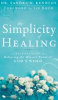 A gyógyítás egyszerűsége: Gyakorlati útmutató Isten Igéjének csodatevő erejének felszabadításához - The Simplicity of Healing: A Practical Guide to Releasing the Miracle Power of God's Word