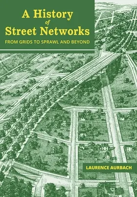 Az utcahálózatok története: a rácshálóktól a széthúzásig és tovább - A History of Street Networks: from Grids to Sprawl and Beyond