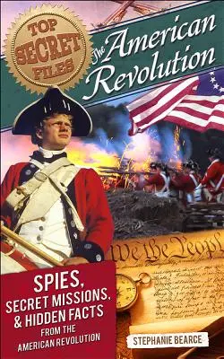 Szigorúan titkos akták: Az amerikai forradalom, kémek, titkos küldetések és rejtett tények az amerikai forradalomból - Top Secret Files: The American Revolution, Spies, Secret Missions, and Hidden Facts from the American Revolution