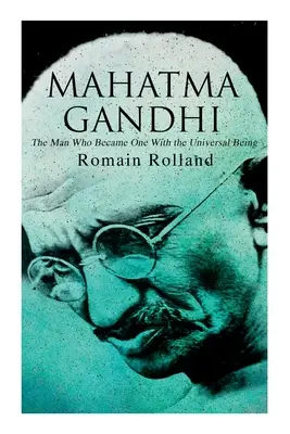 Mahatma Gandhi - Az ember, aki eggyé vált az egyetemes lénnyel: A híres indiai vezető életrajza - Mahatma Gandhi - The Man Who Became One With the Universal Being: Biography of the Famous Indian Leader