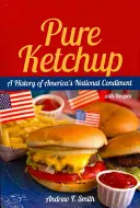 Tiszta ketchup: Az amerikai nemzeti fűszer története receptekkel - Pure Ketchup: A History of America's National Condiment with Recipes