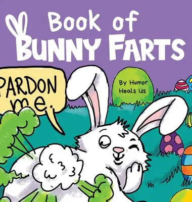 A nyuszifingások könyve: Aranyos és vicces húsvéti gyerek képeskönyv, tökéletes húsvéti kosár ajándék fiúknak és lányoknak - Book of Bunny Farts: A Cute and Funny Easter Kid's Picture Book, Perfect Easter Basket Gift for Boys and Girls