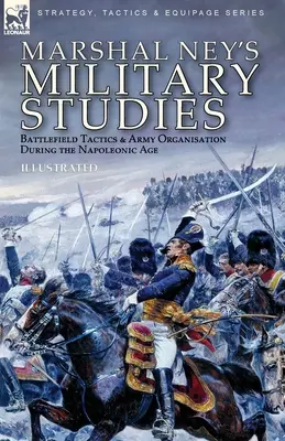 Ney marsall katonai tanulmányai: Harctéri taktika és hadseregszervezés a napóleoni korszakban - Marshal Ney's Military Studies: Battlefield Tactics and Army Organisation During the Napoleonic Age