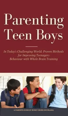 Tizenéves fiúk nevelése a mai kihívásokkal teli világban: Bevált módszerek a tizenévesek viselkedésének javítására a teljes agytréninggel - Parenting Teen Boys in Today's Challenging World: Proven Methods for Improving Teenagers Behaviour with Whole Brain Training