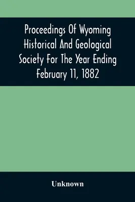 A Wyomingi Történelmi és Földtani Társaság 1882. február 11-én záruló évről szóló jegyzőkönyvei - Proceedings Of Wyoming Historical And Geological Society For The Year Ending February 11, 1882