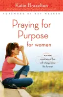 Praying for Purpose for Women: Egy imaélmény, amely örökre megváltoztatja az életedet - Praying for Purpose for Women: A Prayer Experience That Will Change Your Life Forever