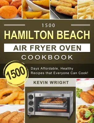 1500 Hamilton Beach Air Fryer sütő szakácskönyve: 1500 nap megfizethető, egészséges receptek, amelyeket mindenki meg tud főzni! - 1500 Hamilton Beach Air Fryer Oven Cookbook: 1500 Days Affordable, Healthy Recipes that Everyone Can Cook!