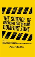 A komfortzónádból való kitörés tudománya: Hogyan élj félelem nélkül, ragadd meg a lehetőségeket, és tegyél minden napot emlékezetessé? - The Science of Breaking Out of Your Comfort Zone: How to Live Fearlessly, Seize Opportunity, and Make Each Day Memorable