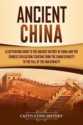 Ősi Kína: A Captivating Guide to the Ancient History of China and the Chinese Civilization Starting from the Shang Dynasty to th - Ancient China: A Captivating Guide to the Ancient History of China and the Chinese Civilization Starting from the Shang Dynasty to th