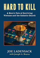 Hard to Kill: A Hero's Tale of Surviving Vietnam and the Catholic Church (Egy hős története Vietnam és a katolikus egyház túléléséről) - Hard to Kill: A Hero's Tale of Surviving Vietnam and the Catholic Church