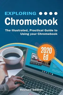 A Chromebook 2020-as kiadásának felfedezése: A Chromebook használatának illusztrált, gyakorlati útmutatója - Exploring Chromebook 2020 Edition: The Illustrated, Practical Guide to using Chromebook