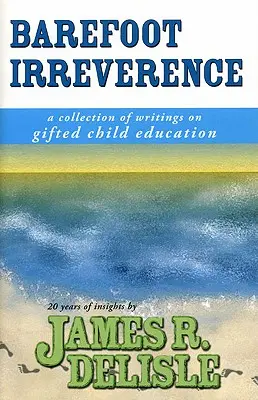 Mezítlábas tiszteletlenség: Írások gyűjteménye a tehetséges gyermekek oktatásáról - Barefoot Irreverence: A Collection of Writings on Gifted Child Education